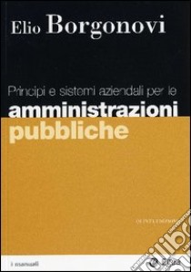 Principi e sistemi aziendali per le amministrazioni pubbliche libro di Borgonovi Elio