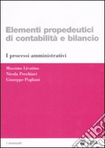 Elementi propedeutici di contabilità e bilancio. I processi amministrativi libro di Livatino Massimo; Pecchiari Nicola; Pogliani Giuseppe