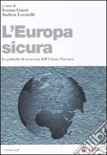 L'Europa sicura. Le politiche di sicurezza dell'Unione Europea libro di Giusti S. (cur.); Locatelli A. (cur.)