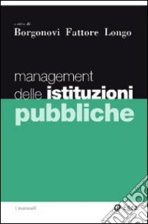 Management delle istituzioni pubbliche libro di Borgonovi Elio - Fattore Giovanni - Longo Francesco