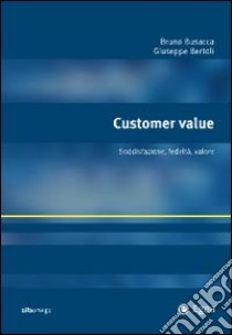 Customer value. Soddisfazione, fedeltà, valore libro di Busacca Bruno - Bertoli Giuseppe