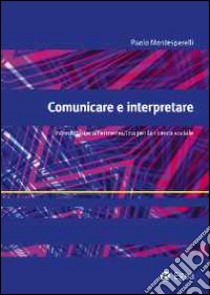 Comunicare e interpretare. Introduzione all'ermeneutica per la ricerca sociale libro di Montesperelli Paolo