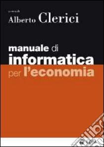 Manuale di informatica per l'economia. Con aggiornamento online libro di Clerici A. (cur.)