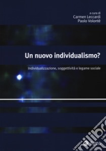 Un nuovo individualismo? Individualizzazione, soggettività e legame sociale libro di Leccardi C. (cur.); Volonté P. (cur.)