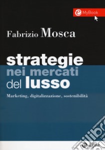 Strategie nei mercati del lusso. Marketing, digitalizzazione, sostenibilità. Con Contenuto digitale per download e accesso on line libro di Mosca Fabrizio