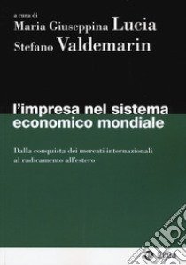 L'impresa nel sistema economico mondiale. Dalla conquista dei mercati internazionali al radicamento all'estero libro di Lucia M. G. (cur.); Valdemarin S. (cur.)