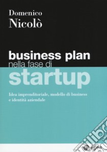 Business plan nella fase di startup. Idea imprenditoriale, modello di business e identità aziendale libro di Nicolò Domenico