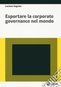 Esportare la corporate governance nel mondo libro di Segreto Luciano