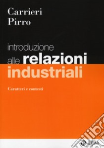 Introduzione alle relazioni industriali. Caratteri e contesti libro di Carrieri Mimmo; Pirro Fabrizio