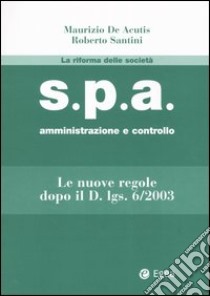 S.p.a. amministrazione e controllo. Le nuove regole dopo il D.Lgs. 6/2003 libro di De Acutis Maurizio - Santini Roberto