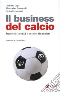 Il business del calcio. Successi sportivi e rovesci finanziari libro di Lago Umberto - Baroncelli Alessandro - Szymanski Stefan