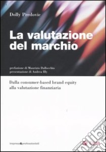 La valutazione del marchio. Dalla consumer-based brand equity alla valutazione finanziaria libro di Predovic Dolly