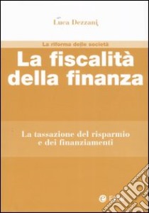 La fiscalità della finanza. La tassazione del risparmio e dei finanziamenti libro di Dezzani Luca