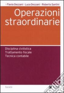 Operazioni straordinarie. Disciplina civilistica. Trattamento fiscale. Tecnica contabile libro di Dezzani Flavio - Dezzani Luca - Santini Roberto