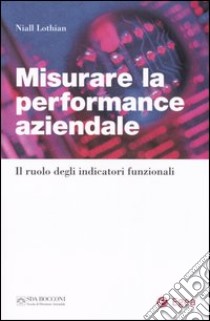 Misurare la performance aziendale. Il ruolo degli indicatori funzionali libro di Lothian Niall; Songini L. (cur.)