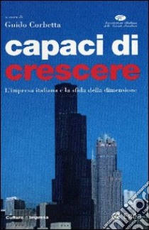 Capaci di crescere. L'impresa italiana e la sfida della dimensione libro di Corbetta G. (cur.)