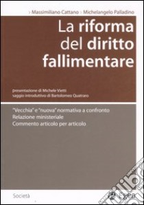 La Riforma del diritto fallimentare. «Vecchia» e «nuova» normativa a confronto. Relazione ministeriale. Commento articolo per articolo libro di Cattaneo Massimiliano - Palladino Michelangelo