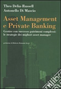 Asset management e private banking. Gestire con successo patrimoni complessi: le strategie dei migliori asset manager libro di Delia-Russell Theo; Di Mascio Antonello