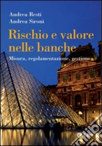 Rischio e valore nelle banche. Misura, regolamentazione, gestione libro di Resti Andrea; Sironi Andrea