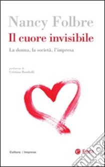 Il cuore invisibile. La donna, la società, l'impresa libro di Folbre Nancy