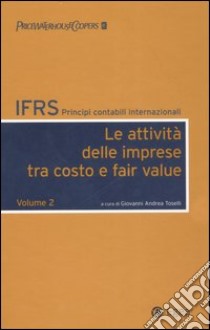 IFRS. Principi contabili internazionali. Vol. 2: Le attività delle imprese tra costo e fair value libro di Toselli G. A. (cur.)