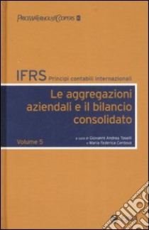 IFRS. Principi contabili internazionali. Vol. 5: Le aggregazioni aziendali e il bilancio consolidato libro di Toselli G. A. (cur.); Cordova M. F. (cur.)