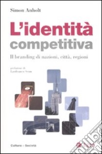 L'identità competitiva. Il branding di nazioni, città, regioni libro di Anholt Simon