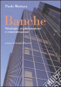 Banche. Strategia, organizzazione e concentrazioni libro di Mottura Paolo