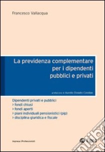 La previdenza complementare per i dipendenti pubblici e privati libro di Vallacqua Francesco