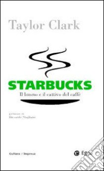 Starbucks. Il buono e il cattivo del caffè libro di Clark Taylor