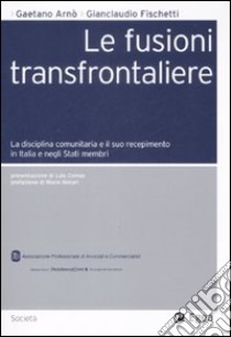 Le fusioni transfrontaliere. La disciplina comunitaria e il suo recepimento in Italia e negli Stati membri libro di Arnò Gaetano; Fischetti Gianclaudio