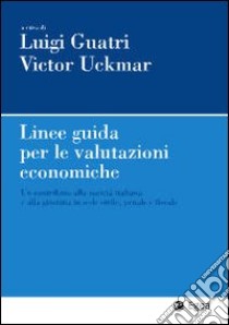 Linee guida per le valutazioni economiche. Un contributo alla società italiana e alla giustizia in sede civile, penale e fiscale libro di Guatri Luigi; Uckmar Victor