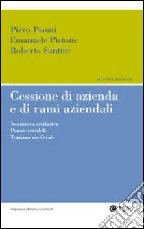 Cessioni d'azienda e di rami aziendali. Normativa civilistica. Prassi contabile. Trattamento fiscale libro di Pisoni Piero; Pistone Emanuele; Santini Roberto