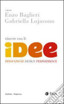 Vincere con le idee. Innovazione, design, performance libro di Baglieri E. (cur.); Lojacono G. (cur.)