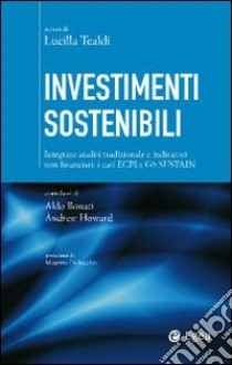 Investimenti sostenibili. Integrare analisi tradizionale e indicatori non finanziari: i casi ECPI e GS Sustain libro di Bonati Aldo; Howard Andrew; Tealdi L. (cur.)