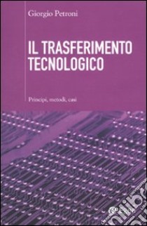 Il Trasferimento tecnologico. Principi, metodi, casi libro di Petroni Giorgio