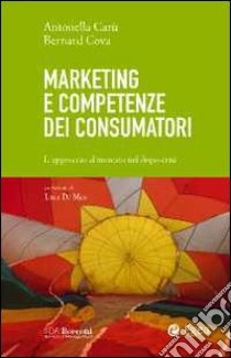 Marketing e competenze dei consumatori. L'approccio al mercato nel dopo-crisi libro di Carù Antonella; Cova Bernard