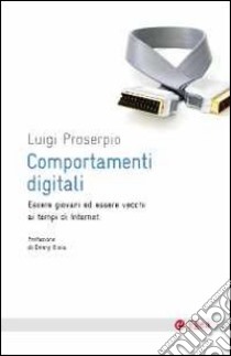 Comportamenti digitali. Essere giovani ed essere vecchi ai tempi di internet libro di Proserpio Luigi