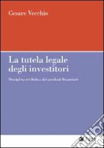 La tutela legale degli investitori. Disciplina civilistica dei prodotti finanziari libro di Vecchio Cesare