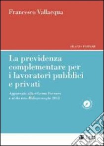 La previdenza complementare per i lavoratori pubblici e privati. Aggiornato alla riforma Fornero e al decreto Milleproroghe 2012 libro di Vallaqua Francesco