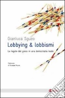 Lobbying & lobbismi. Le regole del gioco in una democrazia reale libro di Sgueo Gianluca