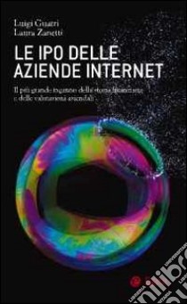 Le IPO delle aziende internet. Il piu grande inganno della storia finanziaria e delle valutazioni aziendali libro di Guatri Luigi; Zanetti Laura