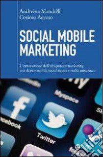 Social mobile marketing. L'innovazione dell'ubiquitous marketing con device mobili, social media e realtà aumentata libro di Mandelli Andreina - Accoto Cosimo