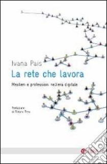 La rete che lavora. Mestieri e professioni nell'era digitale libro di Pais Ivana