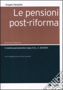 Le pensioni post-riforma. Il sistema pensionistico dopo il D.L. n. 201/2011 libro di Pandolfo Angelo; Lucantoni Silvia