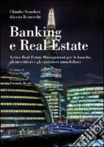 Banking e real estate. Active real estate management per le banche, gli investitori e gli operatori immobiliari libro di Scardovi Claudio; Bezzecchi Alessia