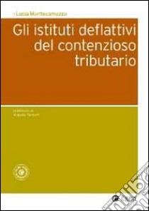 Gli istituti deflattivi del contenzioso tributario libro di Montecamozzo Lucia