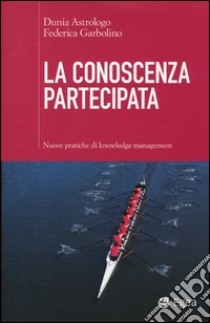 La conoscenza partecipata. Nuove pratiche di knowledge management libro di Astrologo Dunia; Garbolino Federica