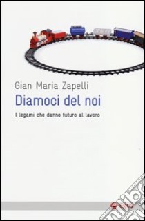 Diamoci del noi. I legami che danno futuro al lavoro libro di Zapelli Gian Maria