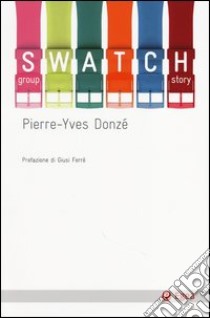 Swatch group story libro di Donzé Pierre-Yves